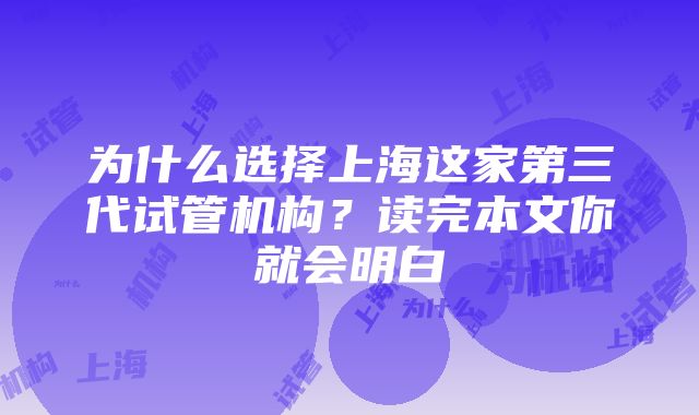 为什么选择上海这家第三代试管机构？读完本文你就会明白