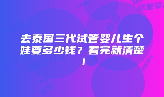 去泰国三代试管婴儿生个娃要多少钱？看完就清楚！