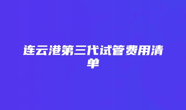 连云港第三代试管费用清单