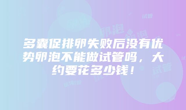 多囊促排卵失败后没有优势卵泡不能做试管吗，大约要花多少钱！