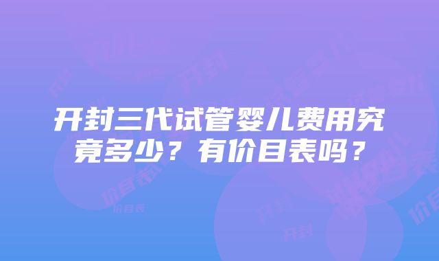 开封三代试管婴儿费用究竟多少？有价目表吗？