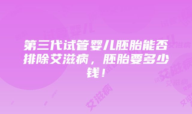 第三代试管婴儿胚胎能否排除艾滋病，胚胎要多少钱！