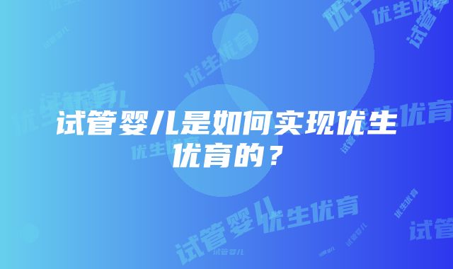 试管婴儿是如何实现优生优育的？