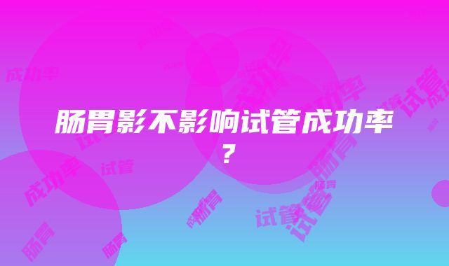 肠胃影不影响试管成功率？