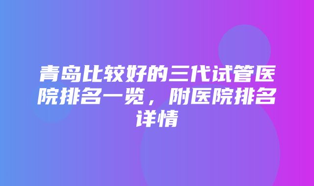 青岛比较好的三代试管医院排名一览，附医院排名详情