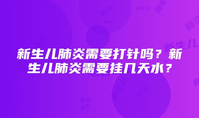 新生儿肺炎需要打针吗？新生儿肺炎需要挂几天水？