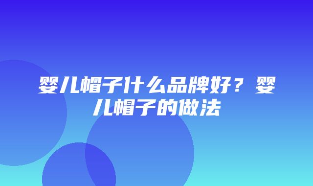 婴儿帽子什么品牌好？婴儿帽子的做法