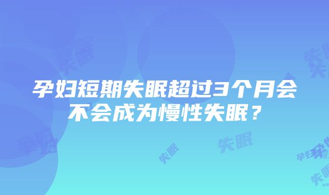 孕妇短期失眠超过3个月会不会成为慢性失眠？