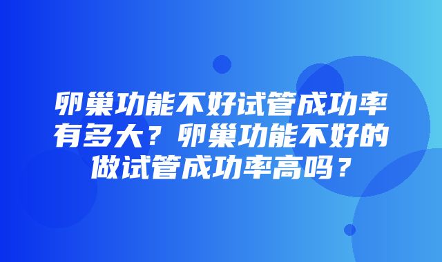 卵巢功能不好试管成功率有多大？卵巢功能不好的做试管成功率高吗？