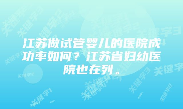 江苏做试管婴儿的医院成功率如何？江苏省妇幼医院也在列。