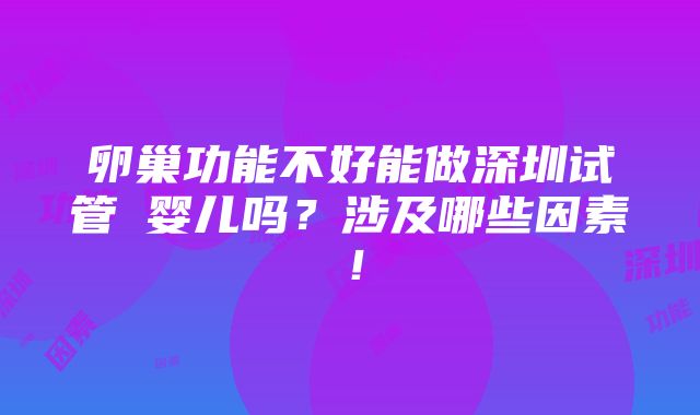 卵巢功能不好能做深圳试管​婴儿吗？涉及哪些因素！