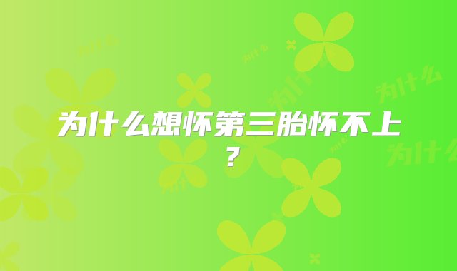 为什么想怀第三胎怀不上？