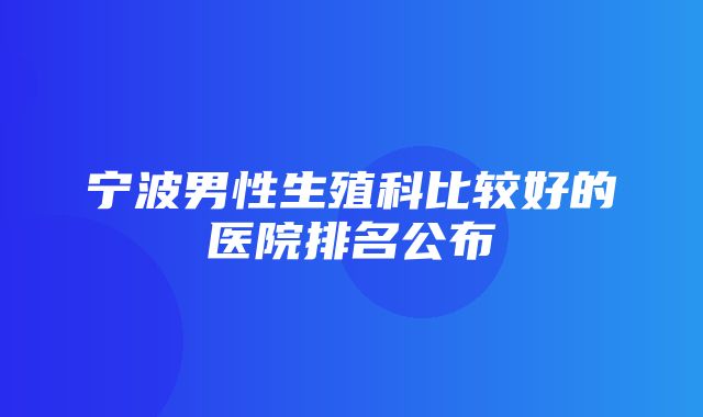 宁波男性生殖科比较好的医院排名公布