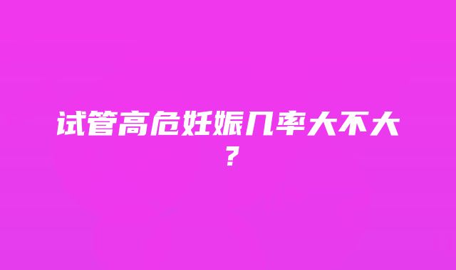 试管高危妊娠几率大不大？