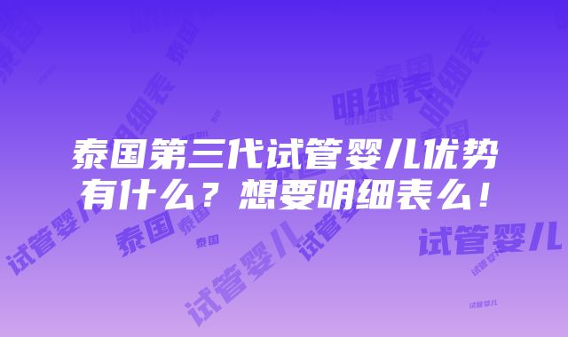 泰国第三代试管婴儿优势有什么？想要明细表么！