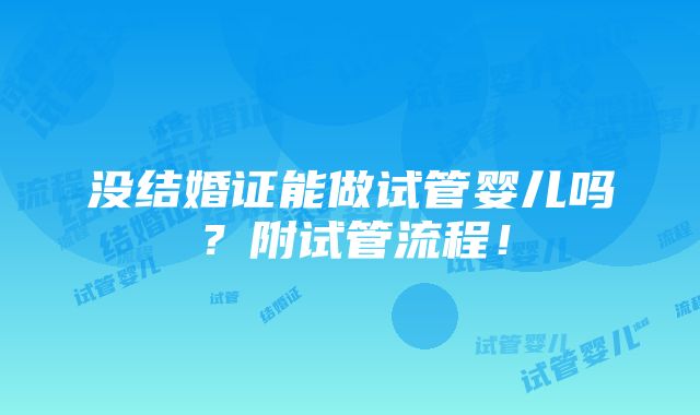 没结婚证能做试管婴儿吗？附试管流程！