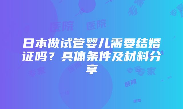 日本做试管婴儿需要结婚证吗？具体条件及材料分享