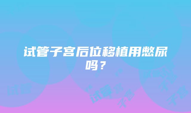 试管子宫后位移植用憋尿吗？