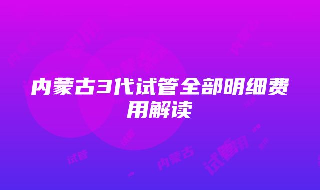 内蒙古3代试管全部明细费用解读