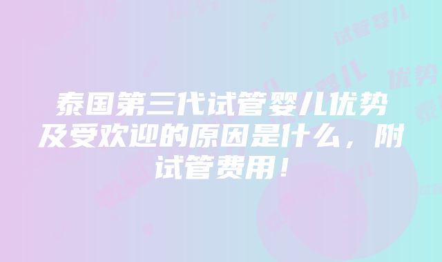 泰国第三代试管婴儿优势及受欢迎的原因是什么，附试管费用！