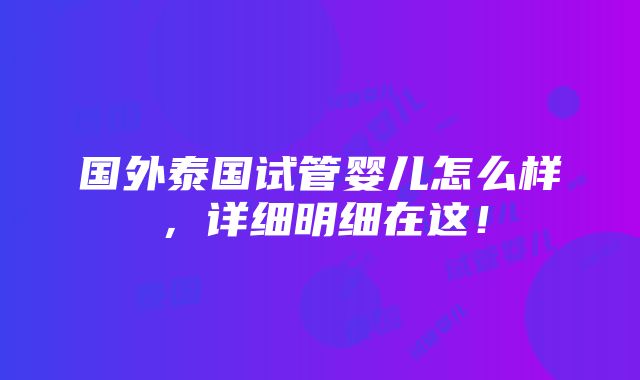 国外泰国试管婴儿怎么样，详细明细在这！