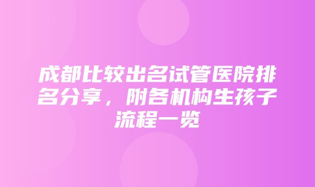 成都比较出名试管医院排名分享，附各机构生孩子流程一览