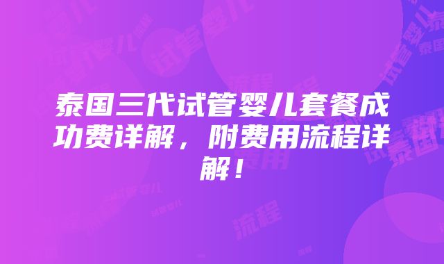 泰国三代试管婴儿套餐成功费详解，附费用流程详解！