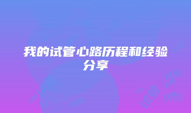 我的试管心路历程和经验分享