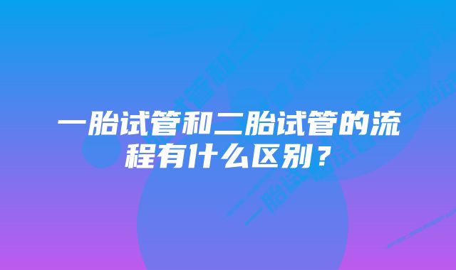 一胎试管和二胎试管的流程有什么区别？