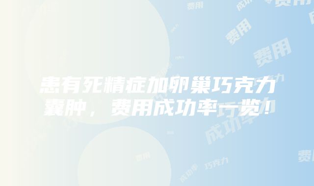 患有死精症加卵巢巧克力囊肿，费用成功率一览！