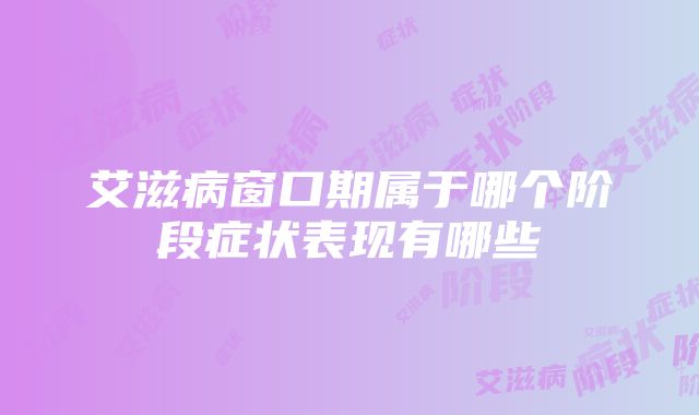 艾滋病窗口期属于哪个阶段症状表现有哪些