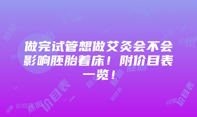 做完试管想做艾灸会不会影响胚胎着床！附价目表一览！