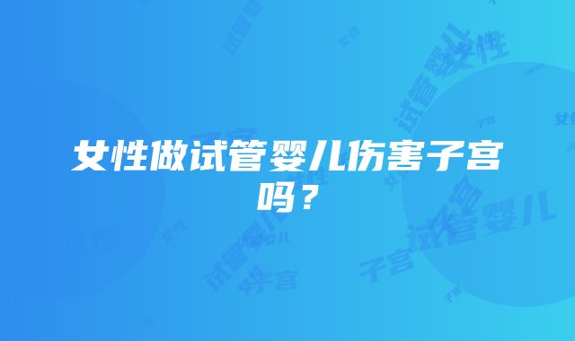 女性做试管婴儿伤害子宫吗？