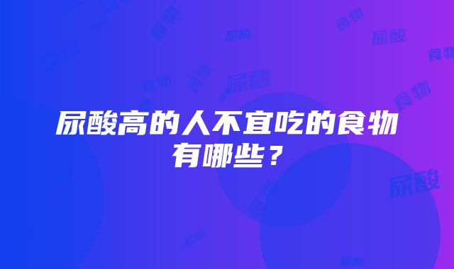 尿酸高的人不宜吃的食物有哪些？