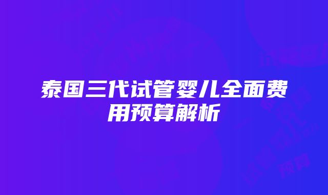 泰国三代试管婴儿全面费用预算解析