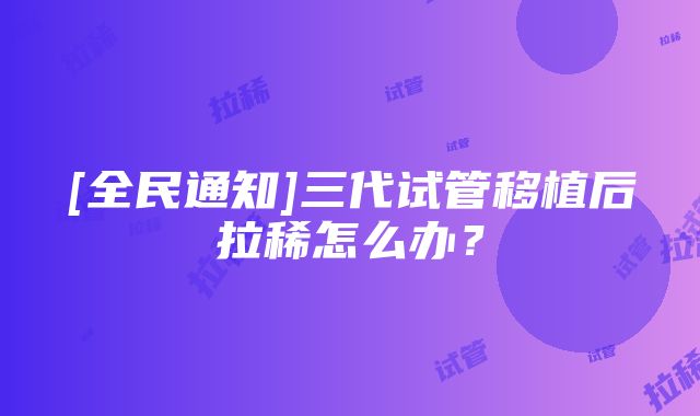 [全民通知]三代试管移植后拉稀怎么办？