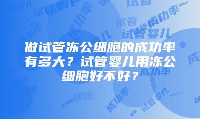 做试管冻公细胞的成功率有多大？试管婴儿用冻公细胞好不好？