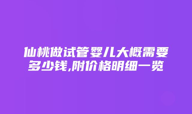 仙桃做试管婴儿大概需要多少钱,附价格明细一览