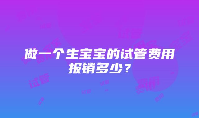 做一个生宝宝的试管费用报销多少？