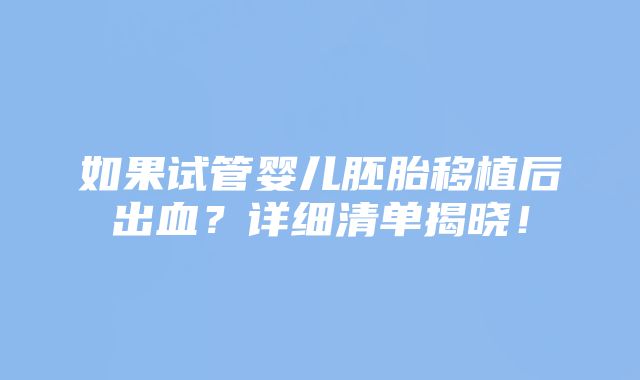 如果试管婴儿胚胎移植后出血？详细清单揭晓！