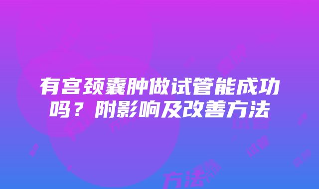 有宫颈囊肿做试管能成功吗？附影响及改善方法