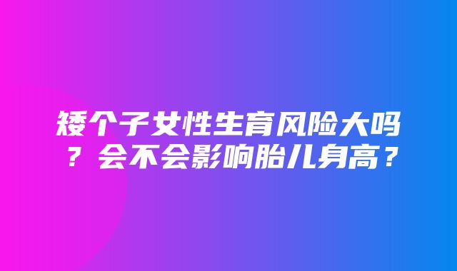 矮个子女性生育风险大吗？会不会影响胎儿身高？