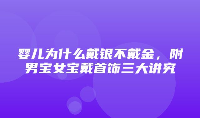 婴儿为什么戴银不戴金，附男宝女宝戴首饰三大讲究