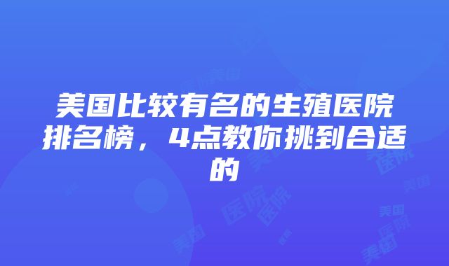 美国比较有名的生殖医院排名榜，4点教你挑到合适的