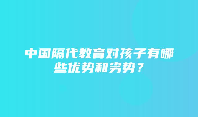 中国隔代教育对孩子有哪些优势和劣势？