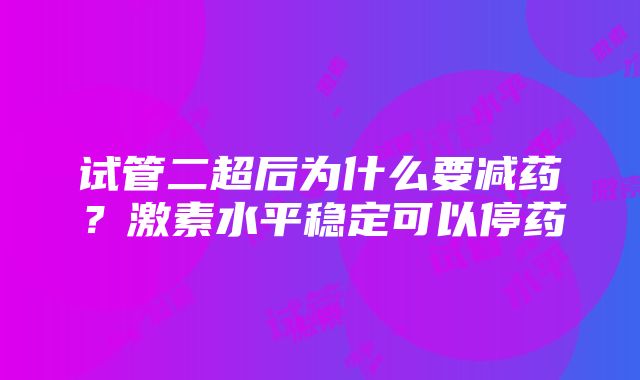 试管二超后为什么要减药？激素水平稳定可以停药