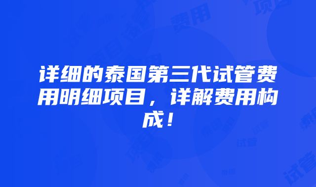 详细的泰国第三代试管费用明细项目，详解费用构成！