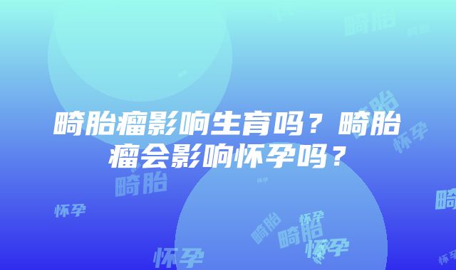 畸胎瘤影响生育吗？畸胎瘤会影响怀孕吗？