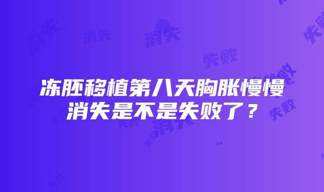 冻胚移植第八天胸胀慢慢消失是不是失败了？