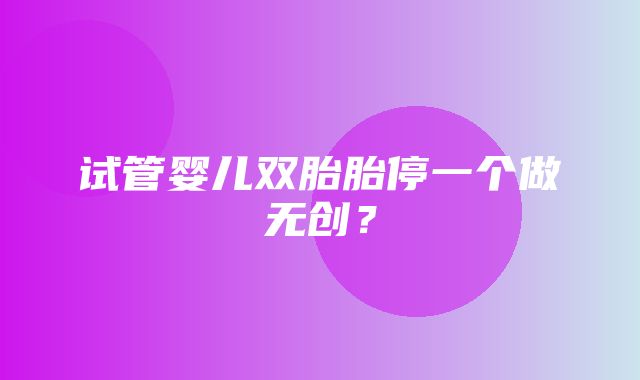 试管婴儿双胎胎停一个做无创？